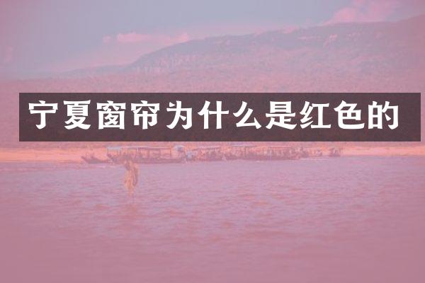 宁夏窗帘为什么是红色的