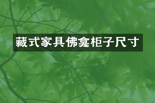 藏式家具佛龛柜子尺寸