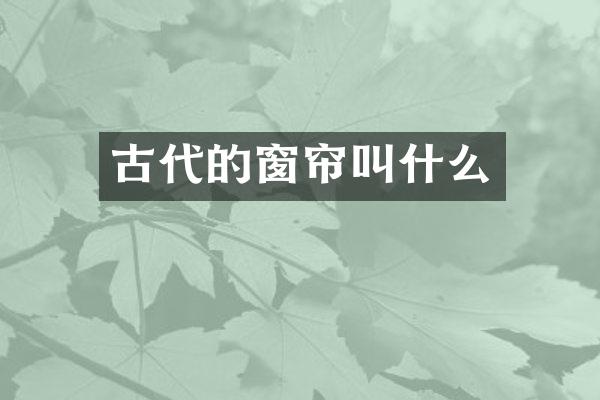 古代的窗帘叫什么