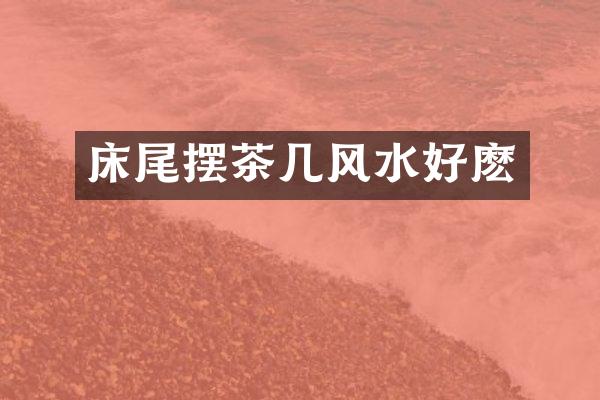 床尾摆茶几风水好麽