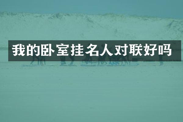 我的卧室挂名人对联好吗
