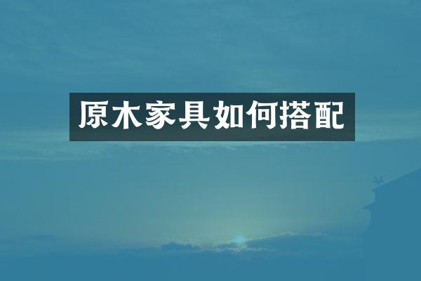 原木家具如何搭配