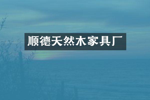 顺德天然木家具厂