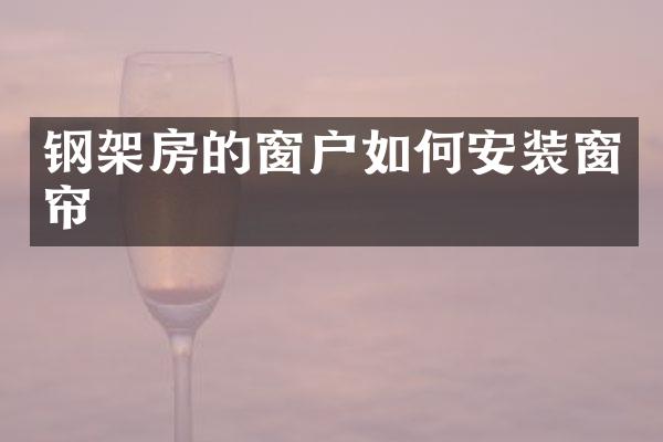 钢架房的窗户如何安装窗帘