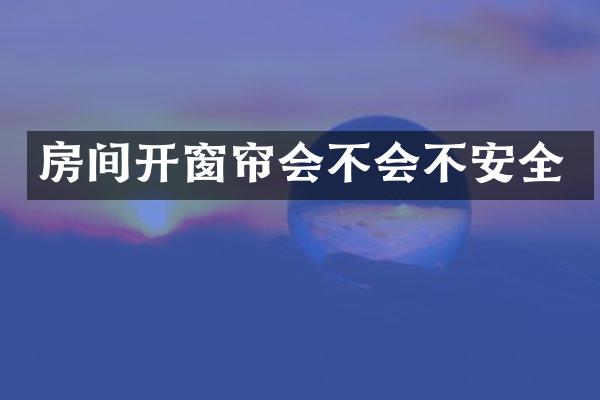 房间开窗帘会不会不安全