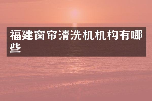 福建窗帘清洗机机构有哪些