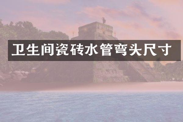 卫生间瓷砖水管弯头尺寸