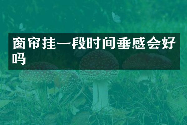 窗帘挂一段时间垂感会好吗
