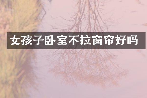 女孩子卧室不拉窗帘好吗
