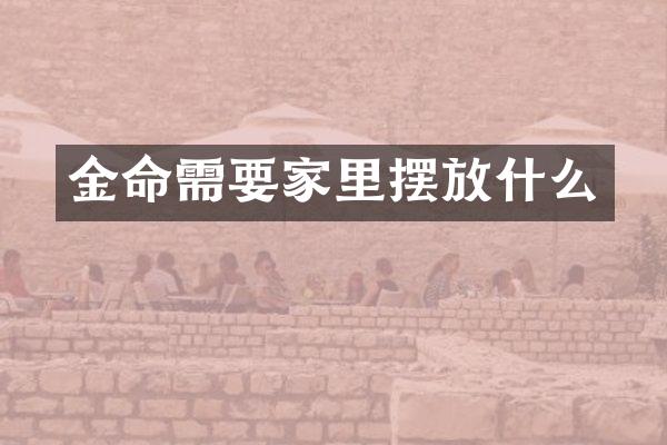 金命需要家里摆放什么