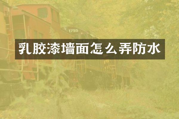 乳胶漆墙面怎么弄防水