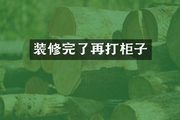 装修完了再打柜子