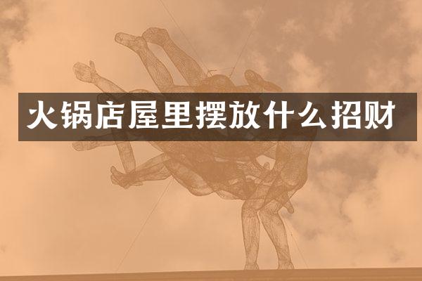 火锅店屋里摆放什么招财