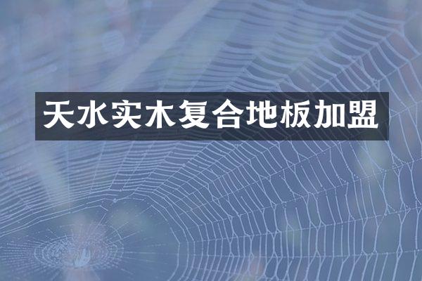 天水实木复合地板加盟