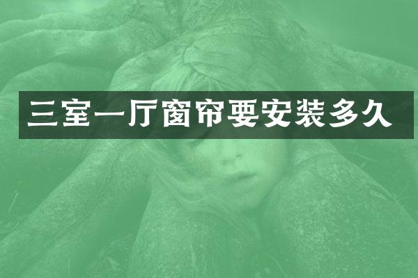 三室一厅窗帘要安装多久