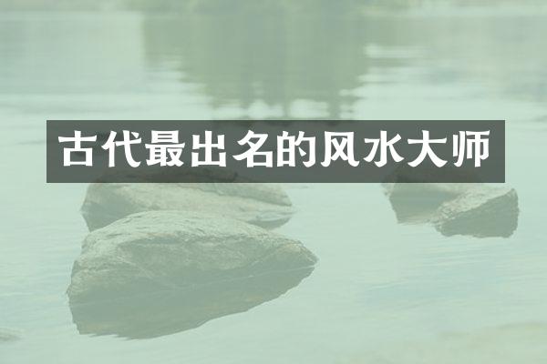 古代最出名的风水大师