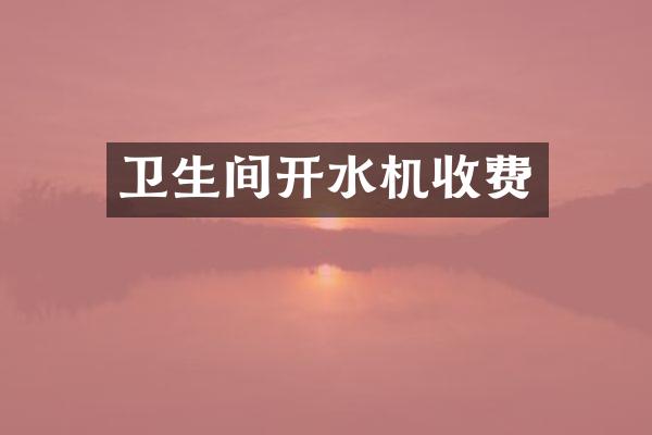 卫生间开水机收费