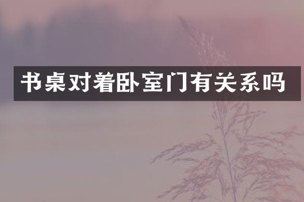 书桌对着卧室门有关系吗