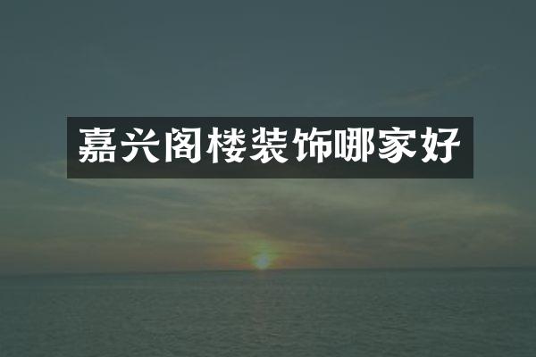 嘉兴阁楼装饰哪家好