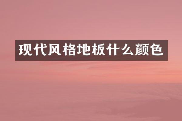 现代风格地板什么颜色