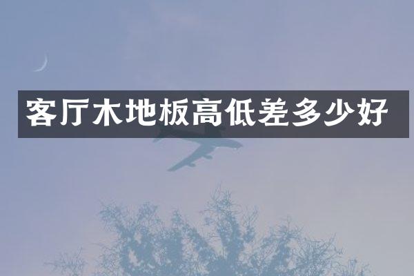 客厅木地板高低差多少好