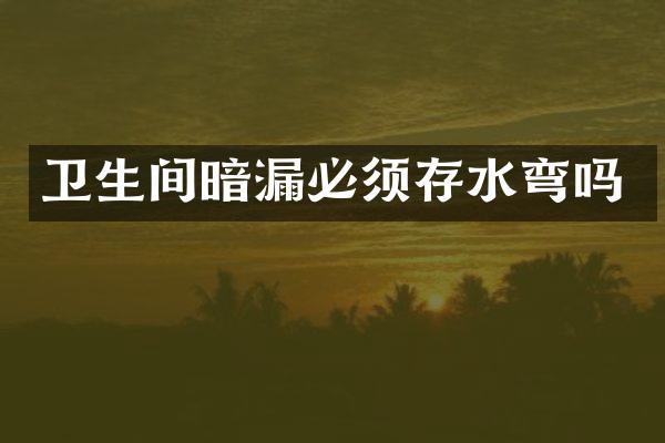 卫生间暗漏必须存水弯吗