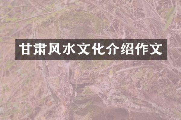 甘肃风水文化介绍作文