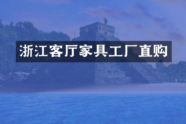 浙江客厅家具工厂直购