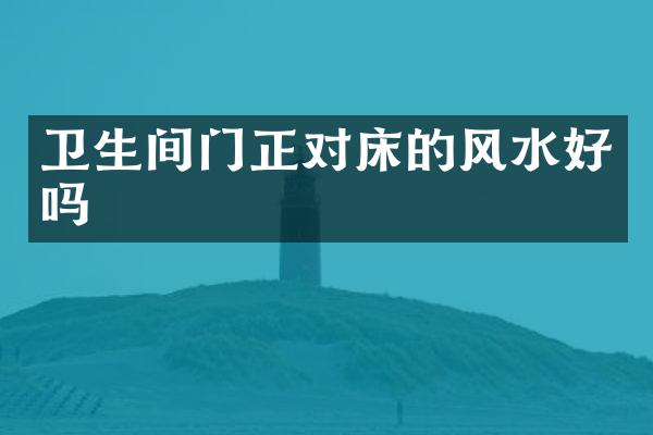 卫生间门正对床的风水好吗