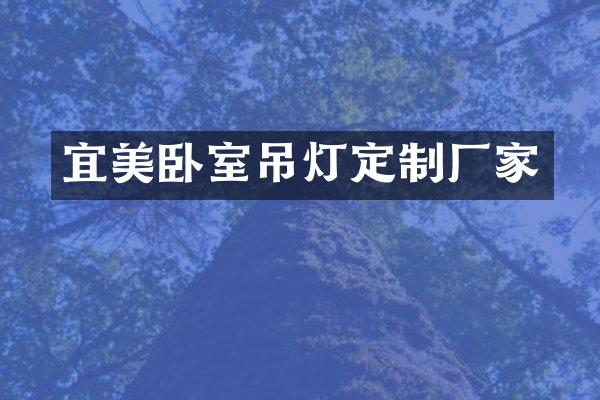 宜美卧室吊灯定制厂家