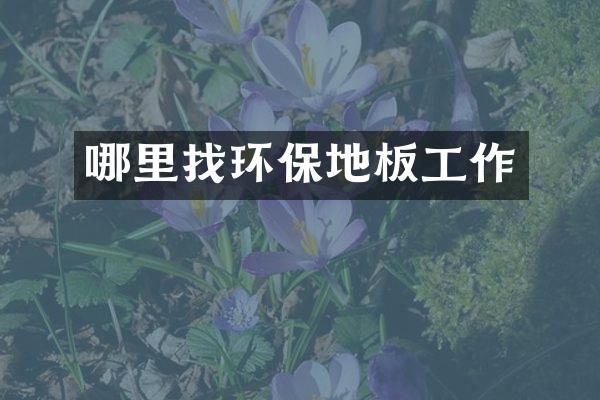 哪里找环保地板工作