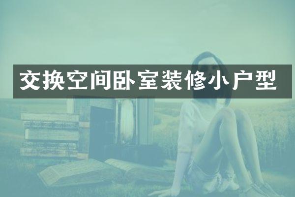 交换空间卧室装修小户型