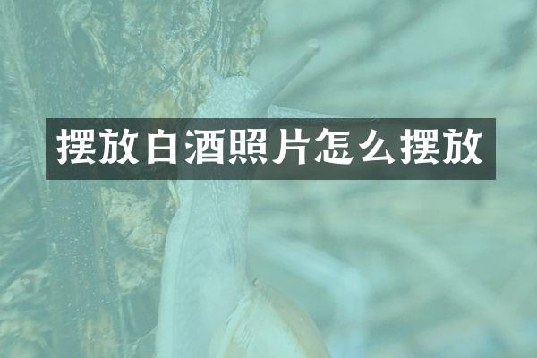 摆放白酒照片怎么摆放