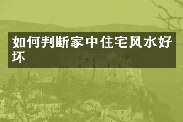 如何判断家中住宅风水好坏