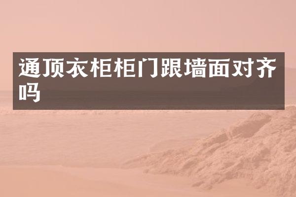 通顶衣柜柜门跟墙面对齐吗