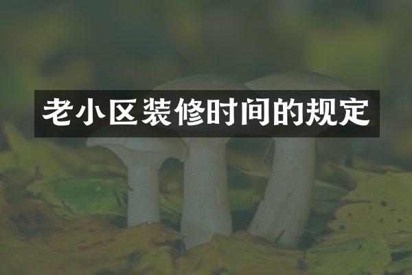 老小区装修时间的规定