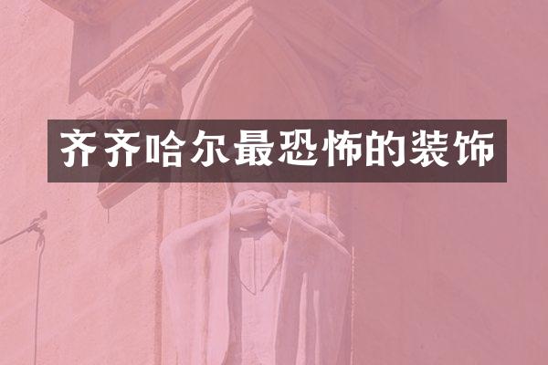 齐齐哈尔最恐怖的装饰