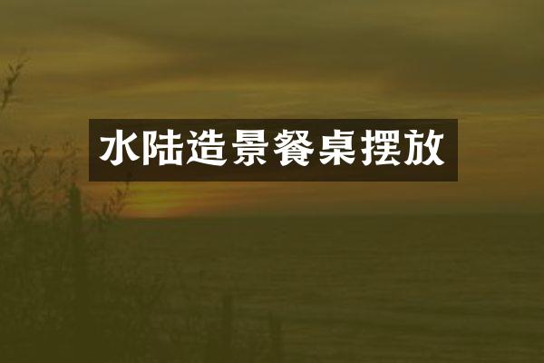 水陆造景餐桌摆放