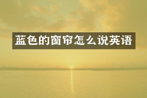 蓝色的窗帘怎么说英语