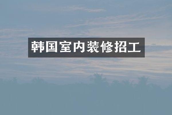 韩国室内装修招工