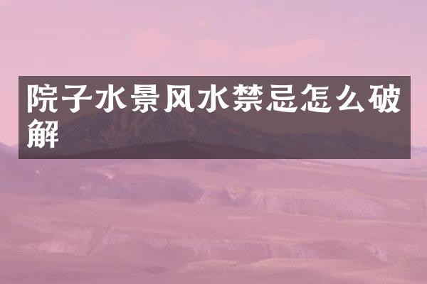 院子水景风水禁忌怎么破解