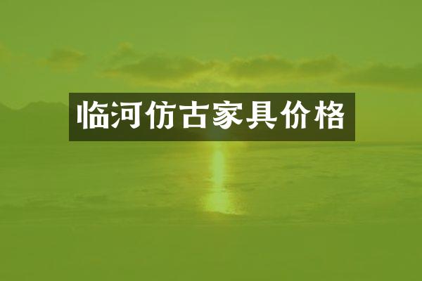 临河仿古家具价格