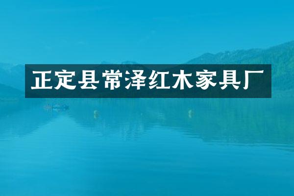 正定县常泽红木家具厂