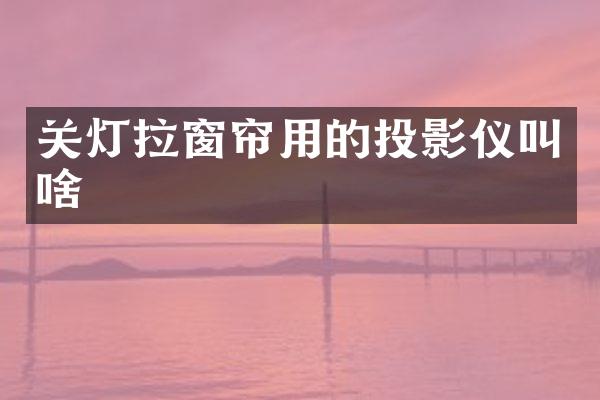 关灯拉窗帘用的投影仪叫啥