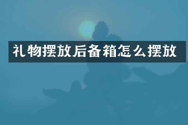 礼物摆放后备箱怎么摆放