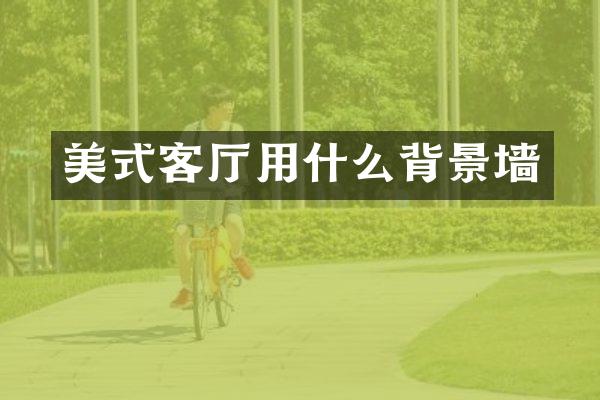 美式客厅用什么背景墙