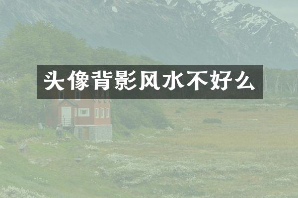 头像背影风水不好么