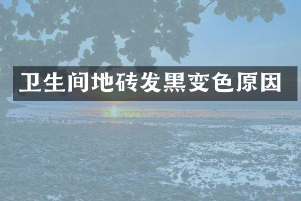 卫生间地砖发黑变色原因