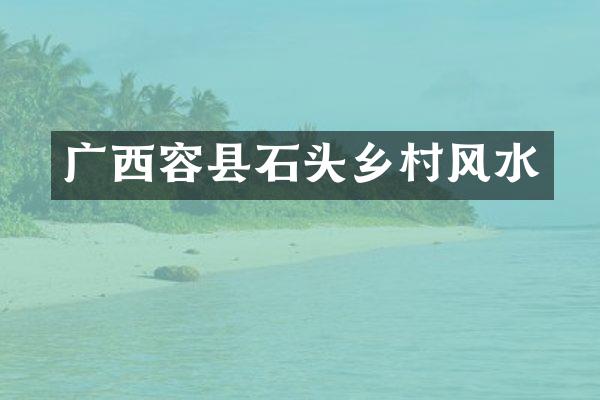 广西容县石头乡村风水