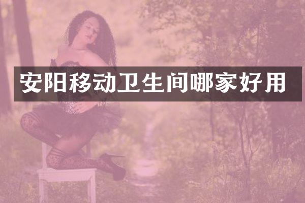 安阳移动卫生间哪家好用